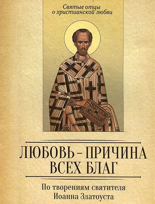 

Любовь-причина всех благ. По творениям святителя Иоанна Златоуста