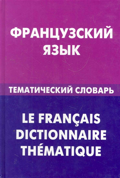 

Французский язык. Тематический словарь. 20000 слов и предложений. С транскрипцией французских слов. С русским и французским указателями