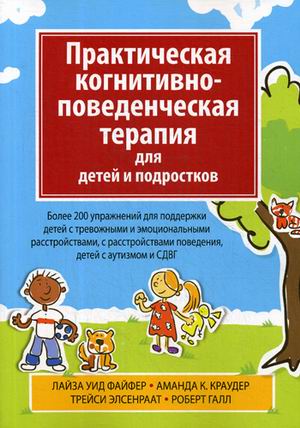

Практическая когнитивно-поведенческая терапия для детей и подростков. Более 200 упражнений для поддержки детей с тревожными и эмоциональными расстройствами, с расстройствами поведения, детей с аутизм (4243233)