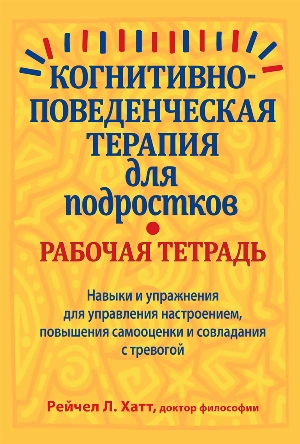 

Когнитивно-поведенческая терапия для подростков. Рабочая тетрадь. Навыки и упражнения для управления настроением, повышения самооценки и совладания с тревогой