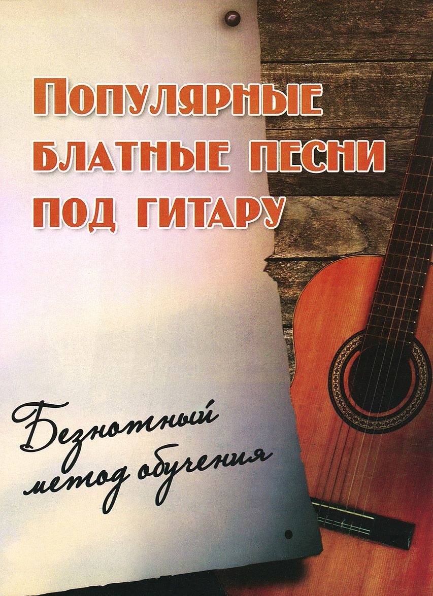 

Популярные блатные песни под гитару. Безнотный метод обучения. Учебно-методическое пособие