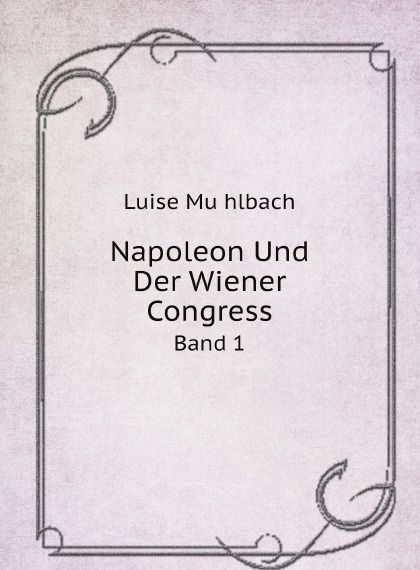 

Napoleon Und Der Wiener Congress. Band 1