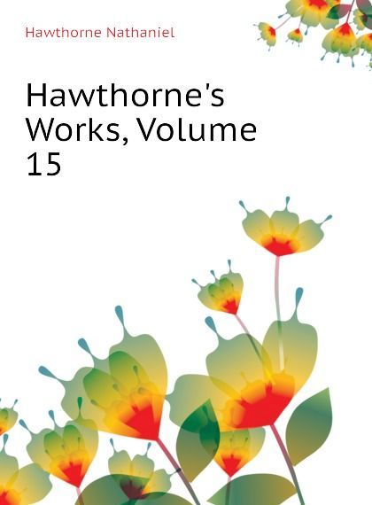 

Hawthornes Works, Volume 15