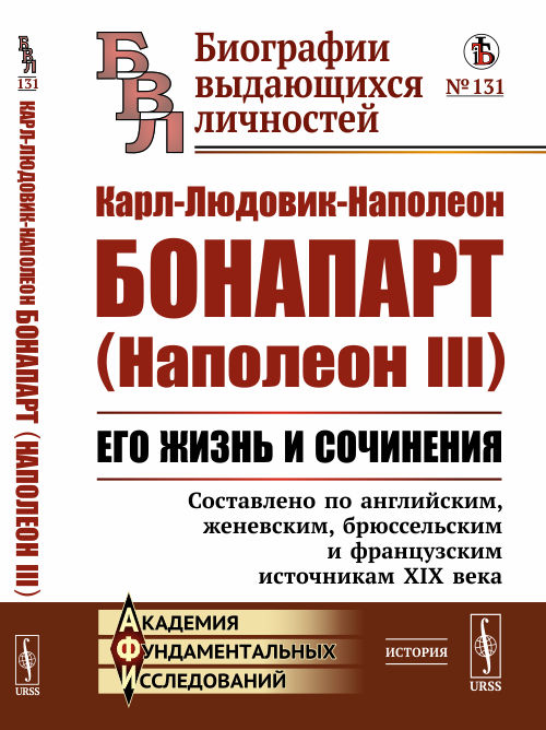 

Карл-Людовик-Наполеон Бонапарт (Наполеон III). Его жизнь и сочинения. Составлено по английским, женевским, брюссельским и французским источникам XIX века. Выпуск 131 (4288639)