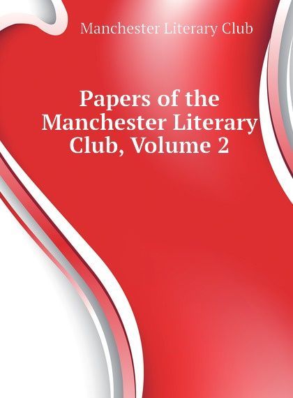 

Papers of the Manchester Literary Club, Volume 2