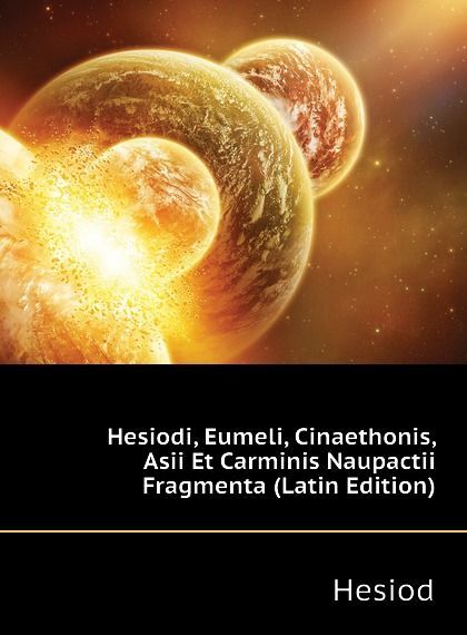 

Hesiodi, Eumeli, Cinaethonis, Asii Et Carminis Naupactii Fragmenta (Latin Edition)