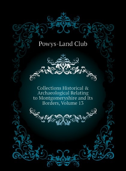 

Collections Historical . Archaeological Relating to Montgomeryshire and Its Borders, Volume 13