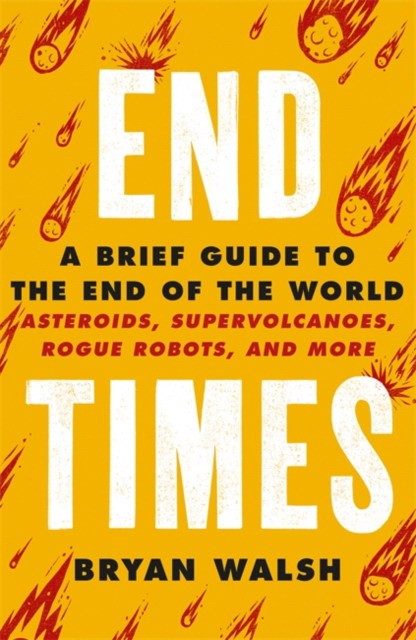 

End Times. Asteroids, Supervolcanoes, Plagues and More