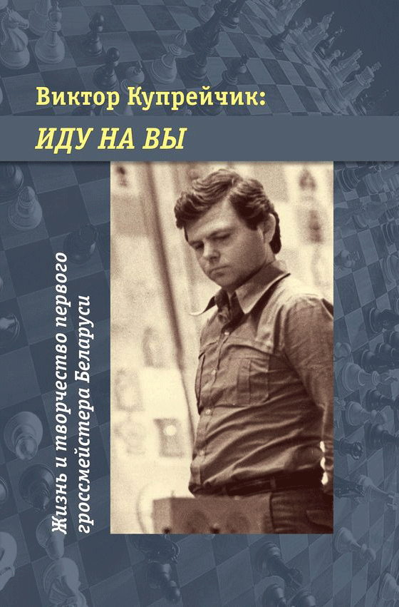 

Виктор Купрейчик: Иду на вы. Жизнь и творчество первого гроссмейстера Беларуси