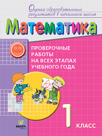 

Математика. 1 класс. Проверочные работы на всех этапах учебного года. Пособие для учащихся