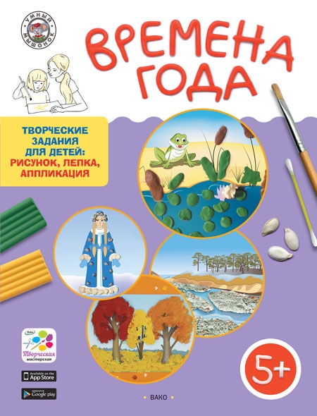 

Времена года. Творческие задания для детей: рисунок, лепка, аппликация. Для детей 5-6 лет