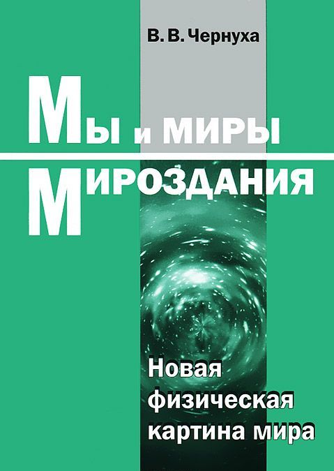 

Мы и миры Мироздания: Новая физическая картина мира