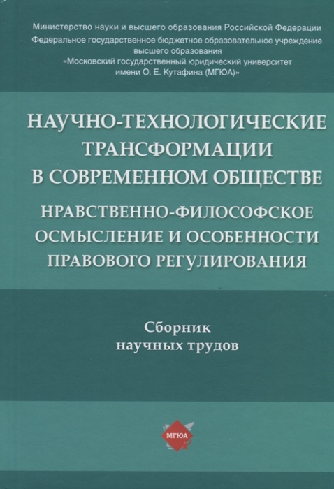 

Научно-технологические трансформации в современном обществе: нравственно-философское осмысление и особенности правового регулирования. Сборник научных статей