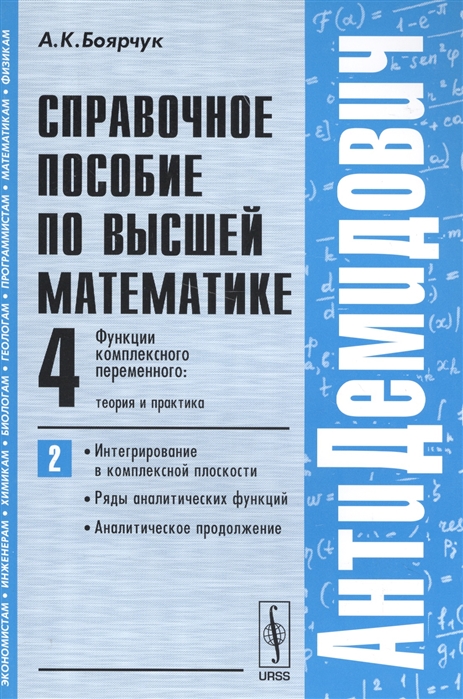 

АнтиДемидович. Функции комплексного переменного: теория и практика. Интегрирование в комплексной плоскости, ряды аналитических функций, аналитическое продолжение. Справочное пособие по высшей математ (1618608)