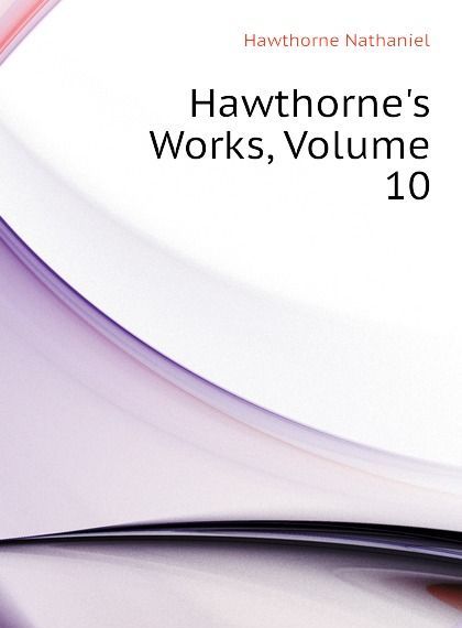 

Hawthornes Works, Volume 10