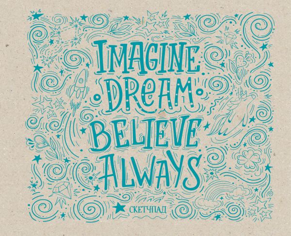 

Imagine. Dream. Believe. Always. Скетчбук