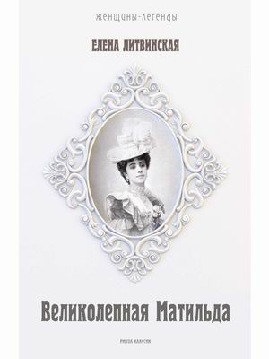 

Великолепная Матильда. Муза последних Романовых