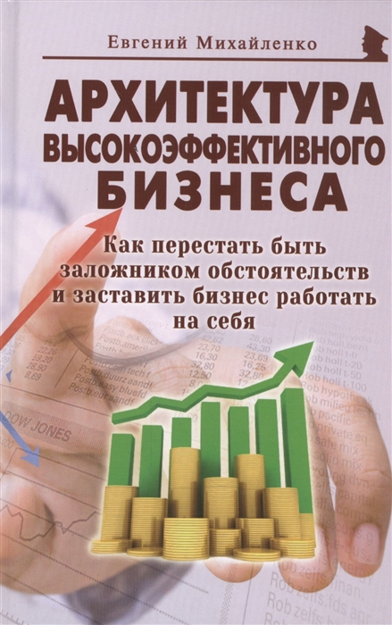 

Архитектура высокоэффективного бизнеса. Как перестать быть заложником обстоятельств и заставить бизнес работать на себя