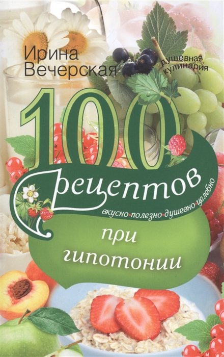 

100 рецептов питания при гипотонии. Вкусно, полезно, душевно, целебно