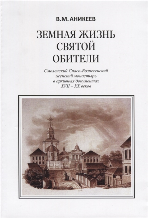 

Земная жизнь святой обители. Смоленский Спасо-Вознесенский женский монастырь в архивных документах XVII-XX веков