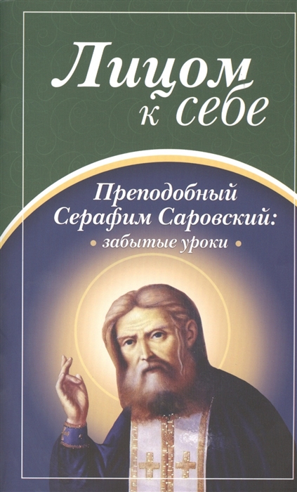 

Лицом к себе. Преподобный Серафим Саровский: забытые уроки