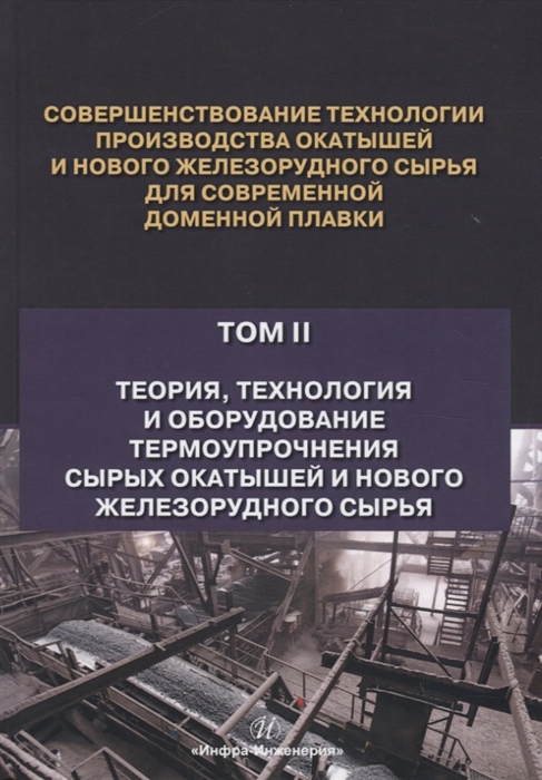 

Совершенствование технологии производства окатышей и нового железорудного сырья для современной доменной плавки. Теория, технология и оборудование термоупрочнения сырых окатышей и нового железорудног