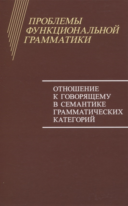 

Проблемы функциональной грамматики. Отношение к говорящему в семантике грамматических категорий