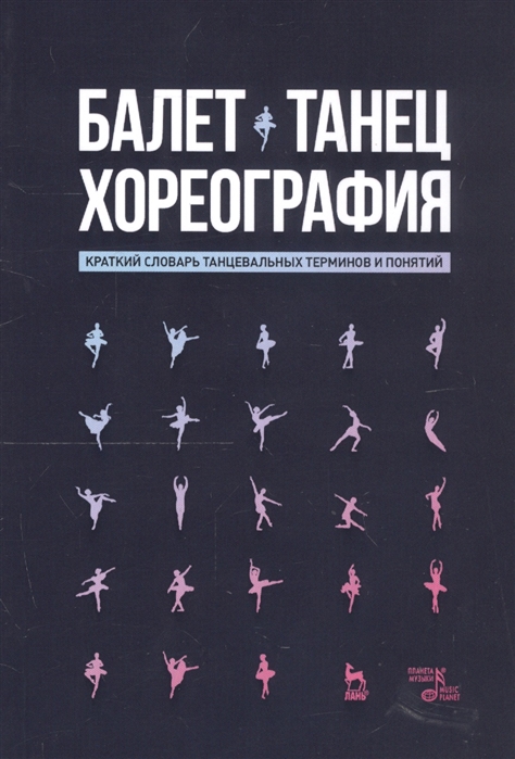 

Балет. Танец. Хореография. Краткий словарь танцевальных терминов и понятий (4236439)