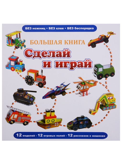 

Большая книга. Сделай и играй. 12 моделей, 12 игровых полей, 12 рассказов о машинах