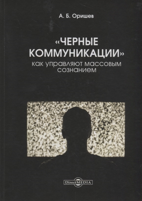 

Черные коммуникации: как управляют массовым сознанием: монография