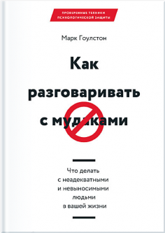 

Как разговаривать с мудаками. Что делать с неадекватными и невыносимыми людьми в вашей жизни - Марк Гоулстон