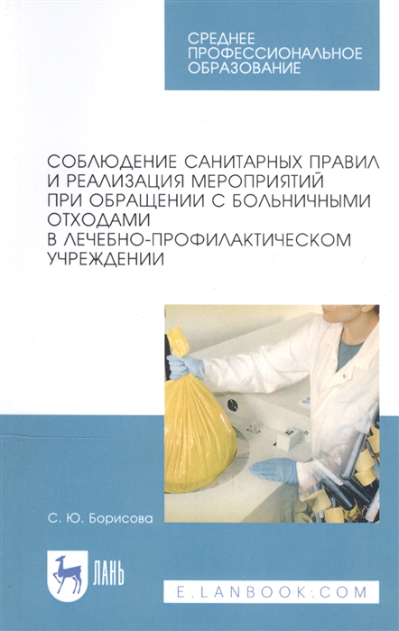 

Соблюдение санитарных правил и реализация мероприятий при обращении с больничными отходами в лечебно-профилактическом учреждении. Учебное пособие для СПО