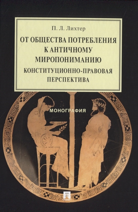 

От общества потребления к античному миропониманию: конституционно-правовая перспектива. Монография
