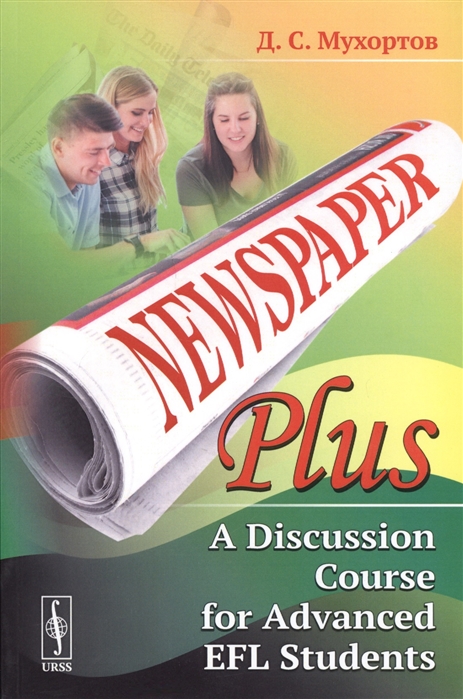 

Newspaper Plus. A Discussion Course for Advanced EFL Students. Учебное пособие по развитию полемических навыков для студентов на продвинутом уровне изучения английского языка (на основе публицистичес