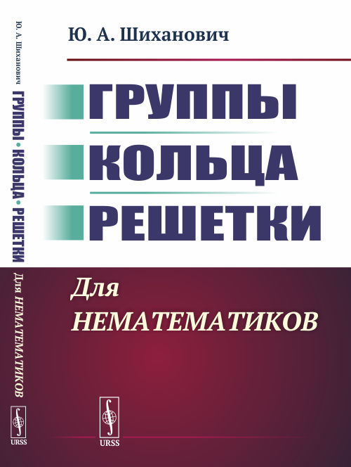 

Группы. Кольца. Решетки. Для нематематиков (4325304)