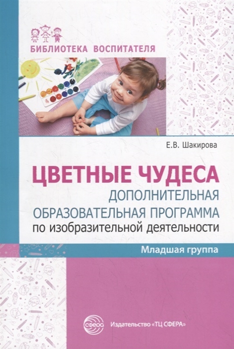 

Елена Шакирова: Цветные чудеса. Дополнительная образовательная программа по изобразительной деятельности. Младшая гр