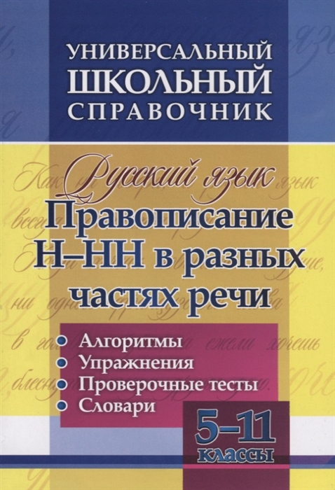

Универсальный школьный справочник. Русский язык. 5-11 классы. Правописание Н-НН в разных частях речи. Алгоритмы. Упражнения. Проверочные тесты. Словари