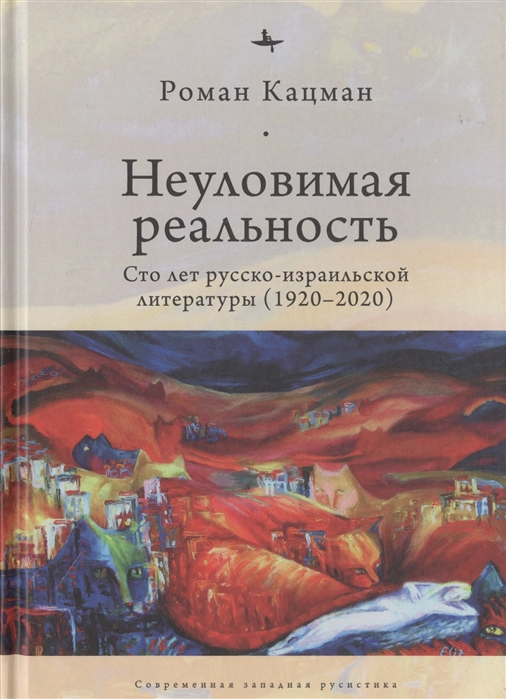 

Неуловимая реальность:Сто лет русско-израильской литературы (1920-2020)