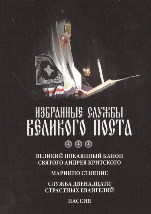 

Избранные службы Великого поста. Великий Покаянный канон Святого Андрея Критского, Мариино стояние, Служба Двенадцати Страстных Евангелий, Пассия