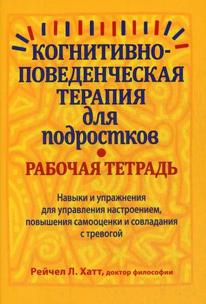 

Когнитивно-поведенческая терапия для подростков. Навыки и упражнения для управления настроением, повышения самооценки и совладания с тревогой. Рабочая тетрадь
