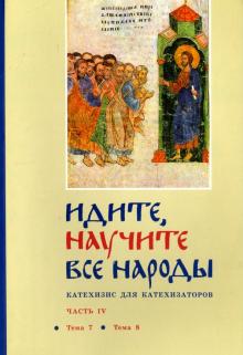 

Идите, научите все народы. Катехизис. В 7 частях. Часть 4. Темы 7-8