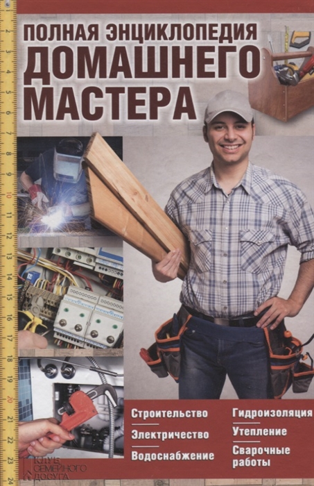 

Полная энциклопедия домашнего мастера. Строительство. Электричество. Водоснабжение. Утепление. Гидроизоляция. Сварочные работы