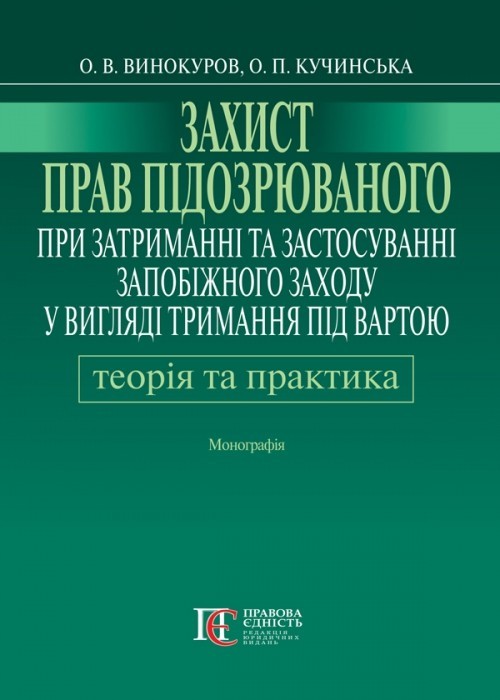 

Захист прав підозрюваного при затриманні та застосуванні запобіжного заходу у вигляді тримання під вартою: теорія і практика монографія