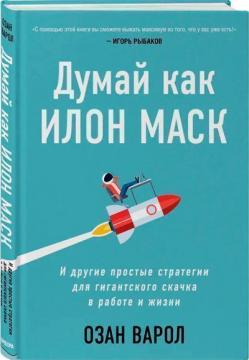 

Думай как Илон Маск. И другие простые стратегии для гигантского скачка в работе и жизни