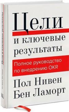 

Цели и ключевые результаты. Полное руководство по внедрению OKR
