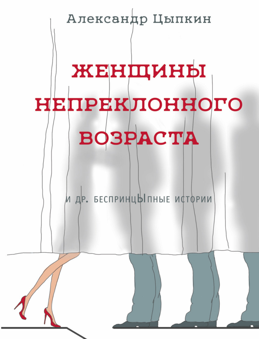 

Женщины непреклонного возраста и др. беспринцЫпные истории. Александр Цыпкин. Мягкий переплет