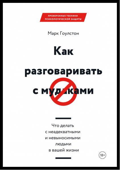 

Как разговаривать с м*даками. Что делать с неадекватными и невыносимыми людьми в вашей жизни. Марк Гоулстон