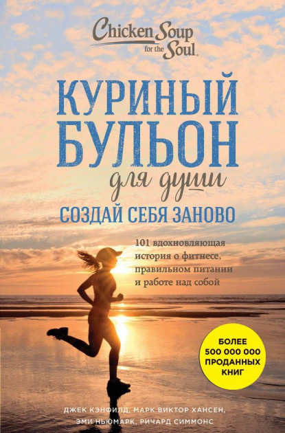 

Куриный бульон для души. Создай себя заново. 101 вдохновляющая история о фитнесе, правильном питании - Эми Ньюмарк