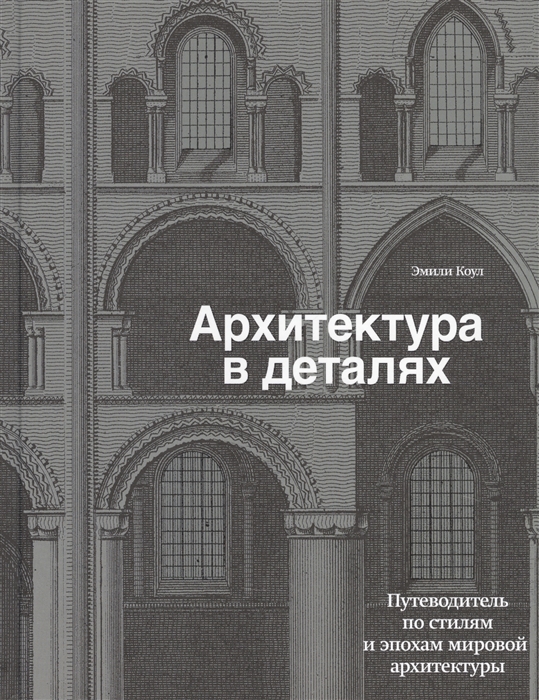 

Архитектура в деталях. Путеводитель по стилям и эпохам мировой архитектуры