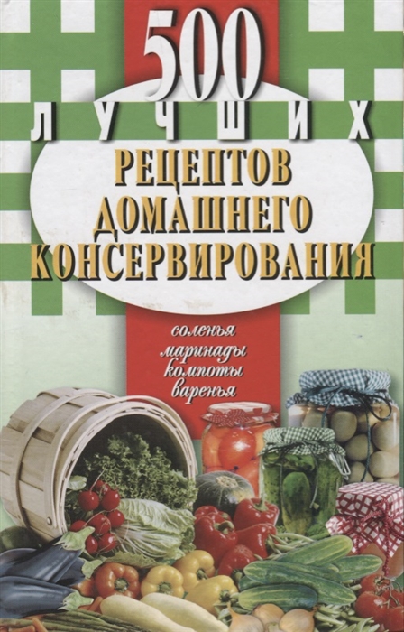 

500 лучших рецептов домашнего консервирования. Соления, маринады, компоты, варенье